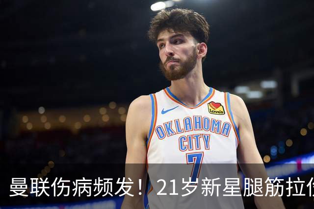 曼联伤病频发！21岁新星腿筋拉伤仅30分钟退场